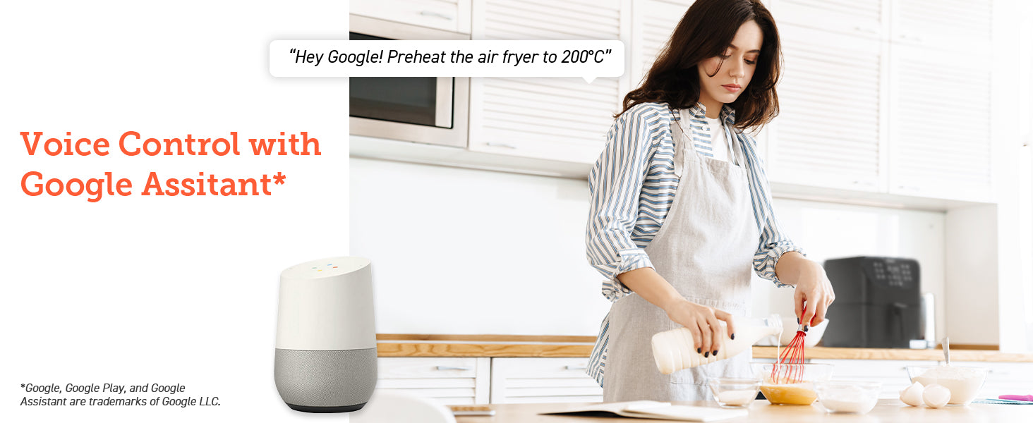 "Hey Google!Preheat the air fryer to 200℃" Vocice Control with Google Assitant* *Google,Google Play,and Google Assistant are trademarks of Google LLC.