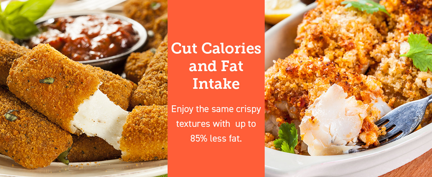 Cut Calories and Fat Intake Enjoy the same crispy textures with up to 85% less fat.